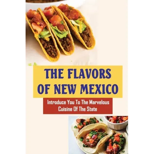 The Flavors Of New Mexico: Introduce You To The Marvelous Cuisine Of The State