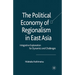 The Political Economy of Regionalism in East Asia: Integrative Explanation for Dynamics and Challenges
