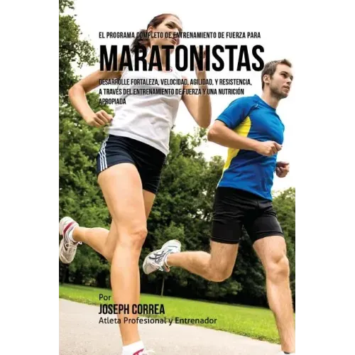 El Programa Completo de Entrenamiento de Fuerza para Maratonistas: Desarrolle fortaleza, velocidad, agilidad, y resistencia, a traves del entrenamient