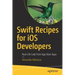 Swift Recipes for IOS Developers: Real-Life Code from App Store Apps