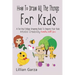 How To Draw All The Things For Kids: A Fun and Simple Drawing Book to Inspire Your Kids' Artistic Creativity Families Will Love