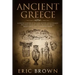 Ancient Greece: A Concise Overview of the Greek History and Mythology Including Classical Greece, Hellenistic Greece, Roman Greece and