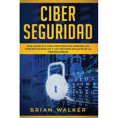Ciber Seguridad: Guía completa para principiantes aprende los conceptos básicos y los métodos eficaces de la ciber seguridad (Libro En
