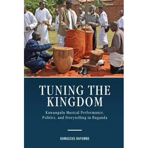 Tuning the Kingdom: Kawuugulu Musical Performance, Politics, and Storytelling in Buganda