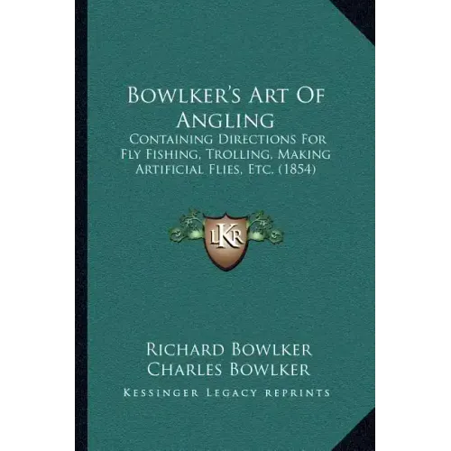 Bowlker's Art Of Angling: Containing Directions For Fly Fishing, Trolling, Making Artificial Flies, Etc. (1854)