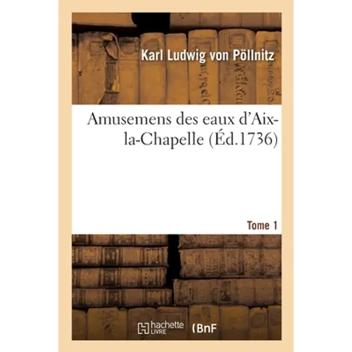 Amusemens Des Eaux d'Aix-La-Chapelle. Tome 1