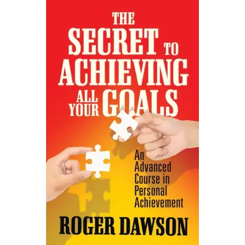 The Secret to Achieving All Your Goals: An Advanced Course in Personal Achievement