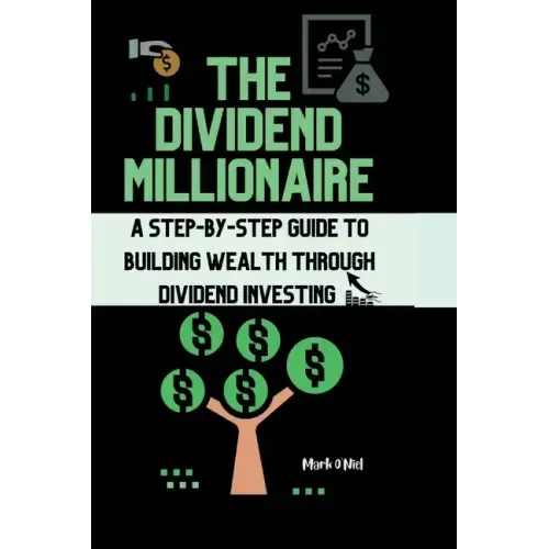 The Dividend Millionaire: A Step-by-Step Guide to Building Wealth through Dividend Investing