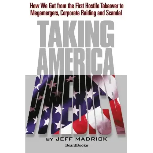 Taking America: How We Got from the First Hostile Takeover to Megamergers, Corporate Raiding and Scandal