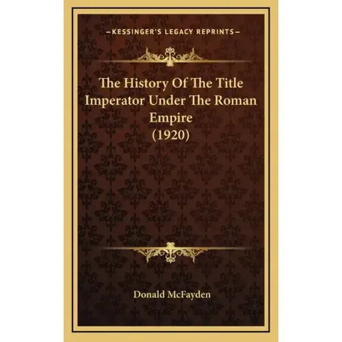 The History Of The Title Imperator Under The Roman Empire (1920)