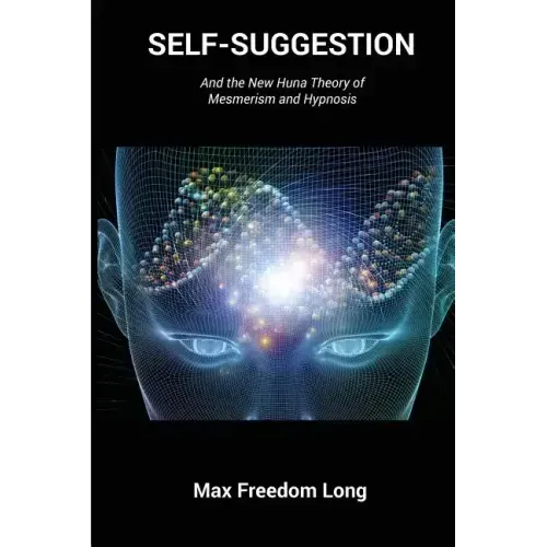 Self-Suggestion: And the New Huna Theory of Mesmerism and Hypnosis