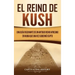 El reino de Kush: Una guía fascinante de un antiguo reino africano en Nubia que una vez gobernó Egipto