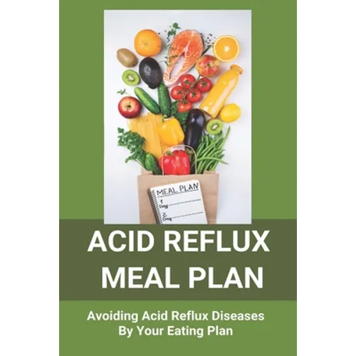 Acid Reflux Meal Plan: Avoiding Acid Reflux Diseases By Your Eating Plan: Top Rated Acid Reflux Cookbook