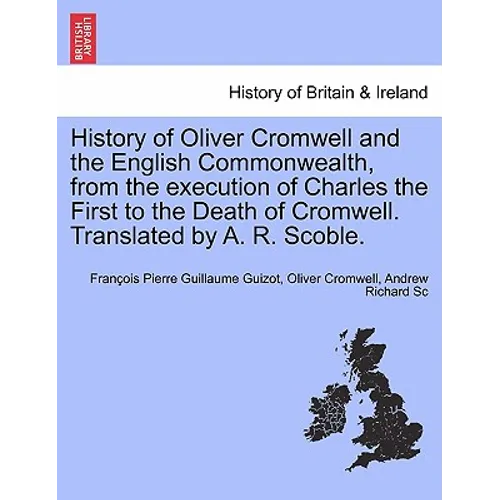 History of Oliver Cromwell and the English Commonwealth, from the execution of Charles the First to the Death of Cromwell. Translated by A. R. Scoble.