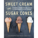 Sweet Cream and Sugar Cones: 90 Recipes for Making Your Own Ice Cream and Frozen Treats from Bi-Rite Creamery[a Cookbook]