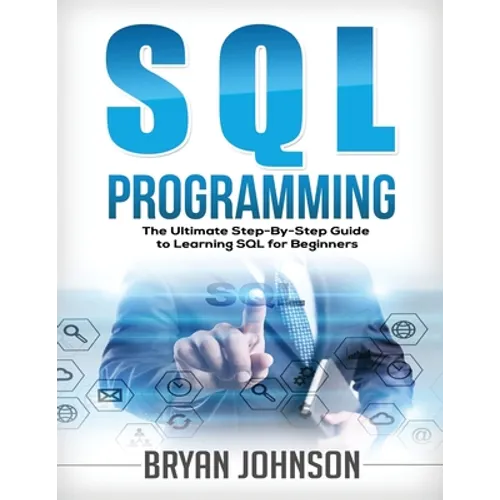 SQL Programming: The Ultimate Step-By-Step Guide to Learning SQL for Beginners