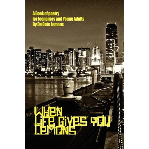 When Life Gives You Lemons: A Book of Poetry for Teenagers and Young Adults