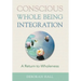 Conscious Whole Being Integration: A Return to Wholeness