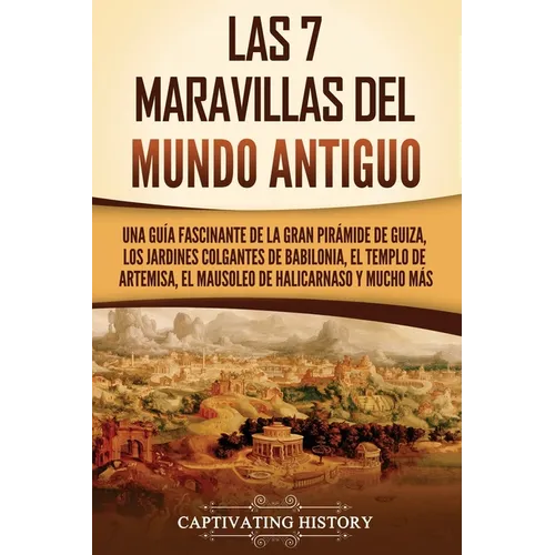 Las 7 maravillas del mundo antiguo: Una guía fascinante de la Gran Pirámide de Guiza, los Jardines Colgantes de Babilonia, el Templo de Artemisa, el M