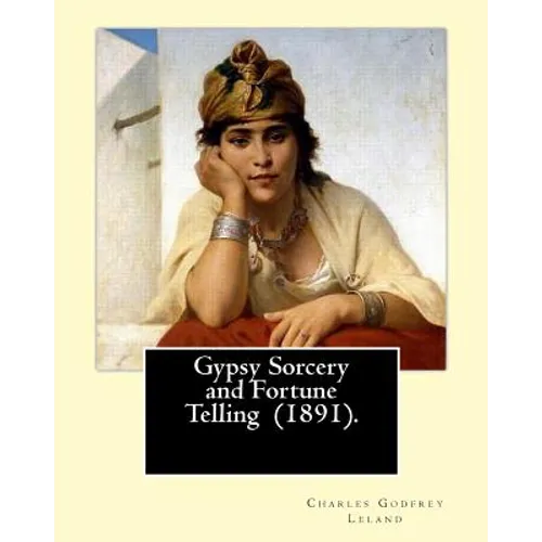 Gypsy Sorcery and Fortune Telling (1891). By: Charles Godfrey Leland: Charles Godfrey Leland (August 15, 1824 - March 20, 1903) was an American humori
