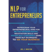 NLP For Entrepreneurs: Reprogram Your Entrepreneurial Mind for Better Decision Making, Negotiation Skills and Higher Self-Confidence Using these NLP T