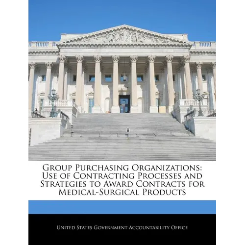 Group Purchasing Organizations: Use of Contracting Processes and Strategies to Award Contracts for Medical-Surgical Products
