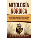 Mitología nórdica: Una fascinante guía para entender las sagas, dioses, héroes y creencias de los vikingos