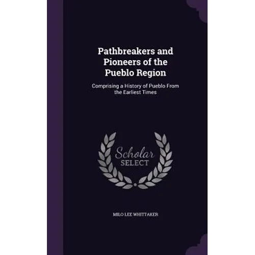 Pathbreakers and Pioneers of the Pueblo Region: Comprising a History of Pueblo From the Earliest Times
