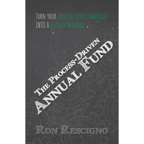 The Process-Driven Annual Fund: Turn your Annual Fund Campaign Into A Revenue Machine