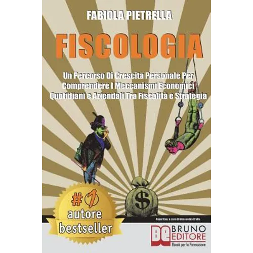 Fiscologia: Un Percorso Di Crescita Personale Per Comprendere I Meccanismi Economici Quotidiani e Aziendali Tra Fiscalità e Strategia