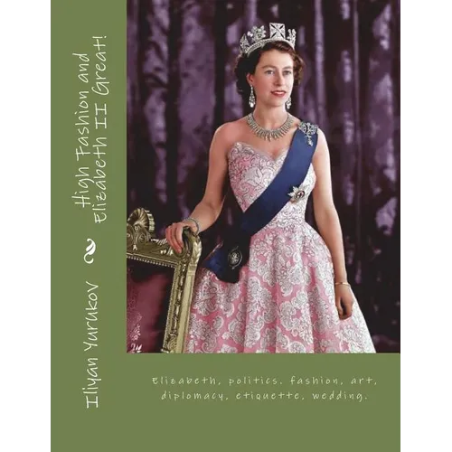 High Fashion and Elizabeth II Great!: Elizabeth, politics. fashion, art, diplomacy, etiquette, wedding. - Paperback