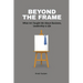 Beyond the Frame: What Art Taught Me About Business, Leadership, and Life: Beyond the Frame reveals how creativity-often seen as an artistic pursuit-i