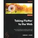 Taking Flutter to the Web: Learn how to build cross-platform UIs for web and mobile platforms using Flutter for Web