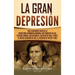 La gran Depresión: Una Fascinante Guía de la Depresión Económica Mundial Que Comenzó en los Estados Unidos, Incluyendo El Colapso De Wall Street, El N