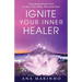 Ignite Your Inner Healer: Transformational Tools to Heal Your Body, Mind and Soul