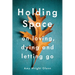 Holding Space: On Loving, Dying, and Letting Go