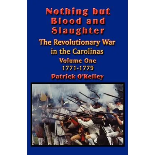 Nothing but Blood and Slaughter: Military Operations and Order of Battle of the Revolutionary War in the Carolinas - Volume One 1771-1779