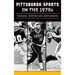 Pittsburgh Sports in the 1970s: Tragedies, Triumphs and Championships