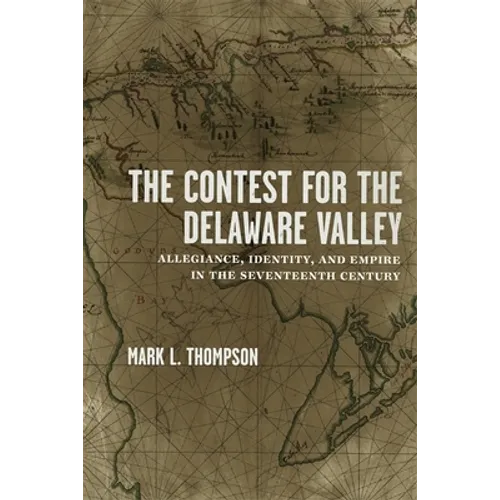 The Contest for the Delaware Valley: Allegiance, Identity, and Empire in the Seventeenth Century