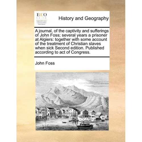 A Journal, of the Captivity and Sufferings of John Foss; Several Years a Prisoner at Algiers: Together with Some Account of the Treatment of Christian