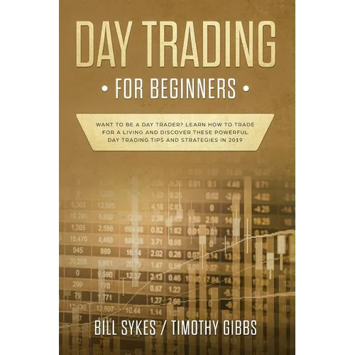 Day Trading for Beginners: Want to be a Day Trader? Learn How to Trade for a Living and Discover These Powerful Day Trading Tips and Strategies in 201