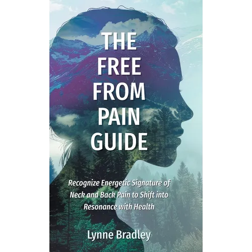 The Free from Pain Guide: Recognize Energetic Signature of Neck and Back Pain to Shift into Resonance with Health