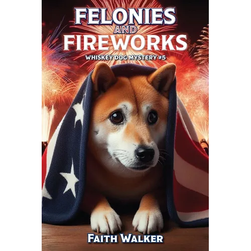 Felonies and Fireworks: Whiskey Dog Mystery #5
