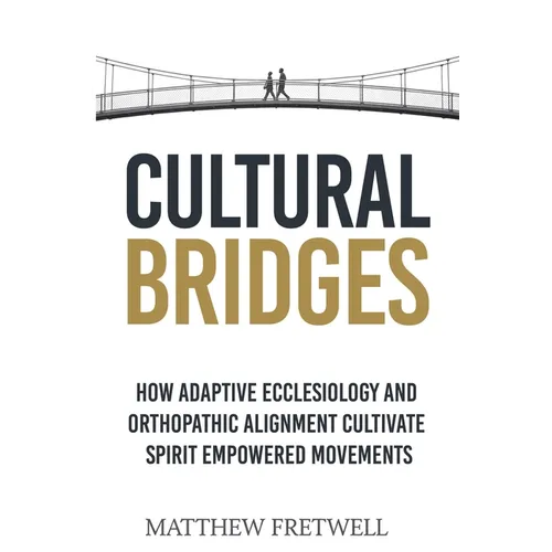 Cultural Bridges: How Adaptive Ecclesiology and Orthopathic Alignment Cultivate Spirit Empowered Movements