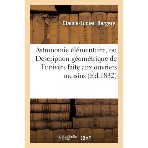 Astronomie Élémentaire, Ou Description Géométrique de l'Univers Faite Aux Ouvriers Messins