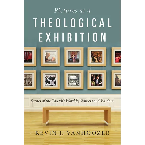 Pictures at a Theological Exhibition: Scenes of the Church's Worship, Witness and Wisdom