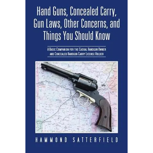Hand Guns, Concealed Carry, Gun Laws, Other Concerns, and Things You Should Know: A Basic Companion for the Casual Handgun Owner and Concealed Handgun