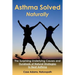 Asthma Solved Naturally: The Surprising Underlying Causes and Hundreds of Natural Strategies to Beat Asthma
