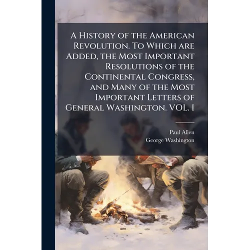 A History of the American Revolution. To Which are Added, the Most Important Resolutions of the Continental Congress, and Many of the Most Important L