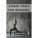 Chair Yoga for Seniors: Embrace Fitness, Flexibility, and Serenity at Any Age